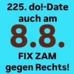 225. do!-Date - auch am 8.8. FIX ZAM gegen Rechts!
